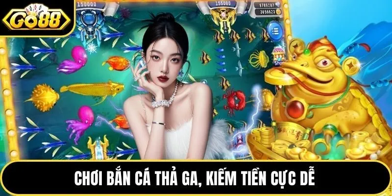 Chơi bắn cá thoải mái, dễ dàng nhận thưởng