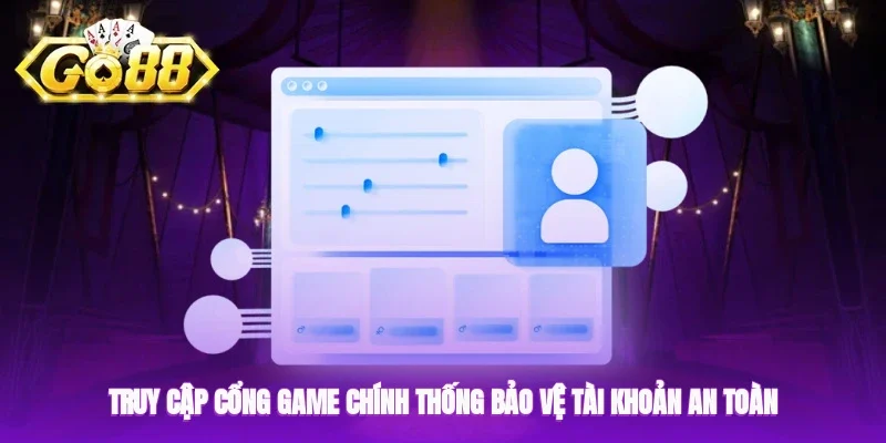Truy cập cổng game chính thống để đảm bảo an toàn tài khoản