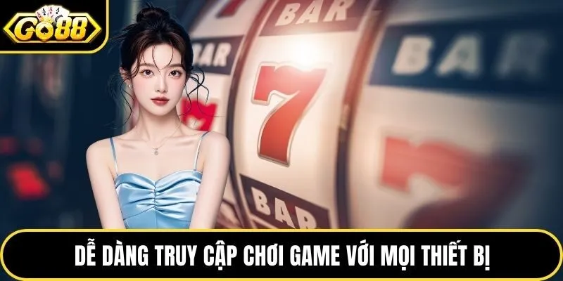 Dễ dàng truy cập chơi game với mọi thiết bị